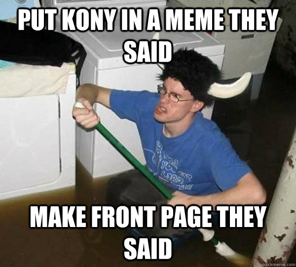Put Kony in a meme they said Make front page they said  They said
