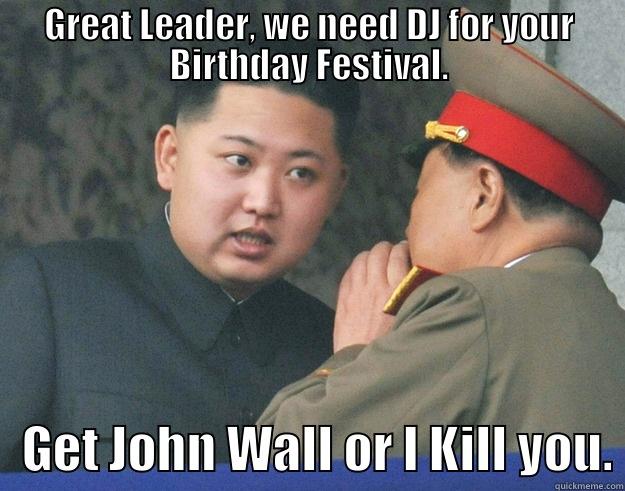 We need DJ - GREAT LEADER, WE NEED DJ FOR YOUR BIRTHDAY FESTIVAL.    GET JOHN WALL OR I KILL YOU. Hungry Kim Jong Un