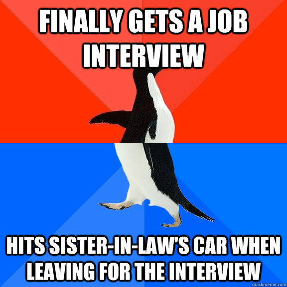 Finally gets a job interview Hits Sister-in-law's car when leaving for the interview - Finally gets a job interview Hits Sister-in-law's car when leaving for the interview  Socially Awesome Awkward Penguin