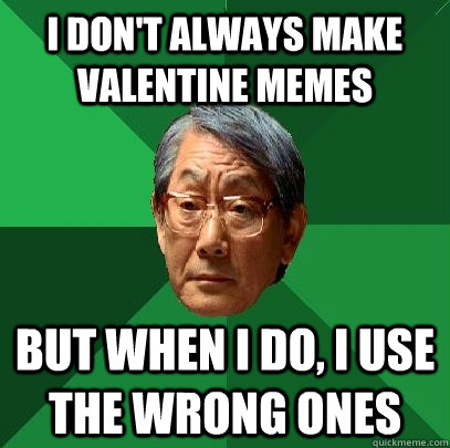 I don't always make Valentine Memes But when I do, I use the wrong ones  High Expectations Asian Father