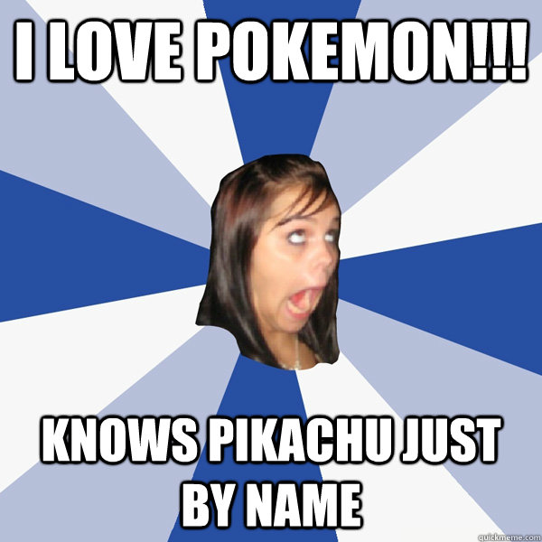 I love pokemon!!! Knows Pikachu just by name  Annoying Facebook Girl