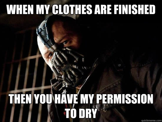 When my clothes are finished Then you have my permission to dry  Condescending Bane