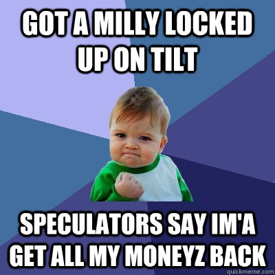 Got a milly locked up on tilt speculators say im'a get all my moneyz back - Got a milly locked up on tilt speculators say im'a get all my moneyz back  Success Kid