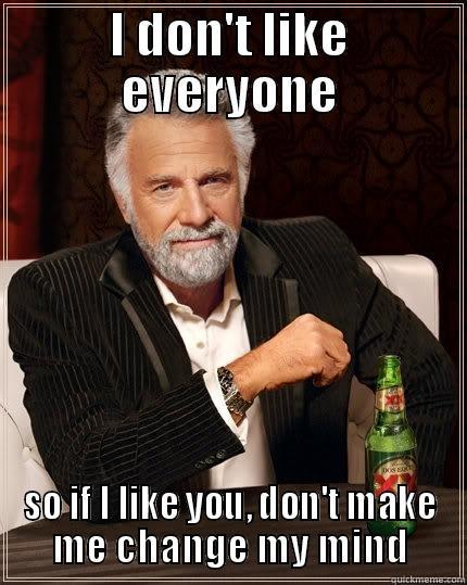 I DON'T LIKE EVERYONE SO IF I LIKE YOU, DON'T MAKE ME CHANGE MY MIND The Most Interesting Man In The World