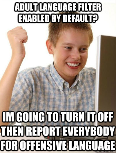 adult language filter enabled by default? im going to turn it off then report everybody for offensive language  