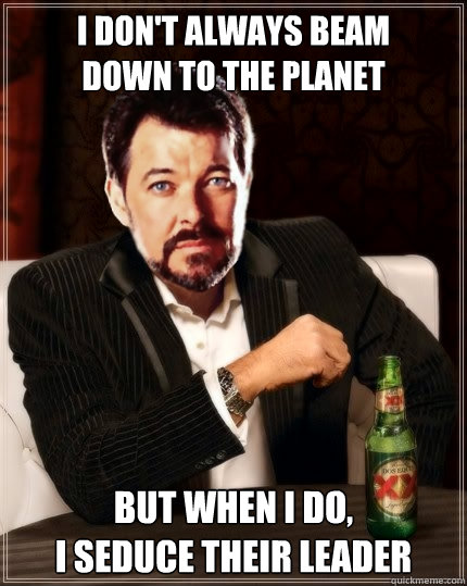 I don't always beam
down to the planet But when I do,
I seduce their leader  