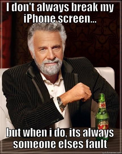 Breaking Iphone - I DON'T ALWAYS BREAK MY IPHONE SCREEN... BUT WHEN I DO, ITS ALWAYS SOMEONE ELSES FAULT The Most Interesting Man In The World