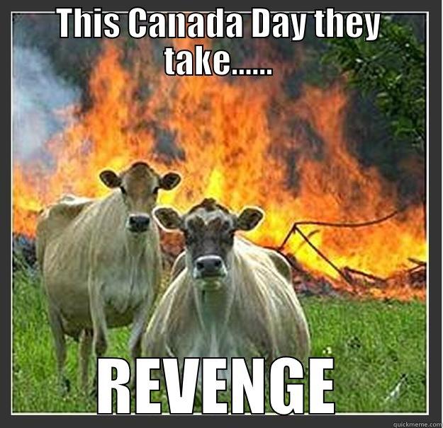 THIS CANADA DAY THEY TAKE...... REVENGE Evil cows