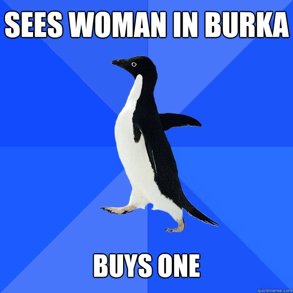 Sees woman in burka   buys one  Socially Awkward Penguin