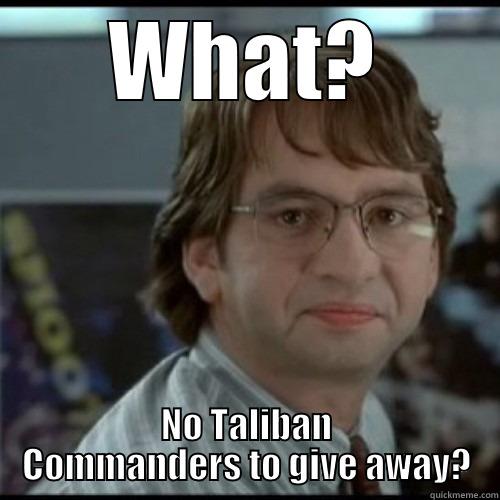 WHAT? NO TALIBAN COMMANDERS TO GIVE AWAY? Misc