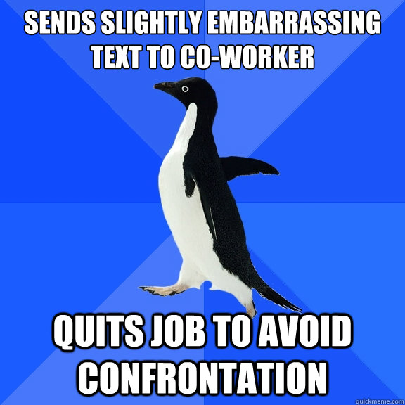 SENDS SLIGHTLY EMBARRASSING TEXT TO CO-WORKER QUITS JOB TO AVOID CONFRONTATION  Socially Awkward Penguin