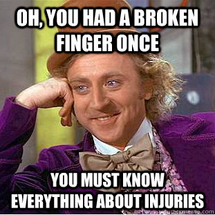 Oh, You had a broken finger once You must know everything about injuries  Creepy Wonka
