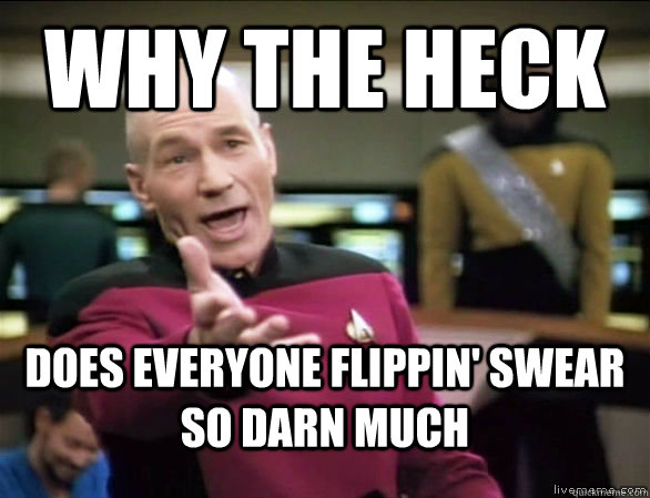 why the heck does everyone flippin' swear so darn much - why the heck does everyone flippin' swear so darn much  Annoyed Picard HD