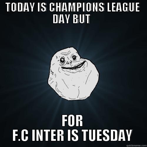 SOT ESHTE CHAMPONS LEAGUE - TODAY IS CHAMPIONS LEAGUE DAY BUT  FOR F.C INTER IS TUESDAY Forever Alone