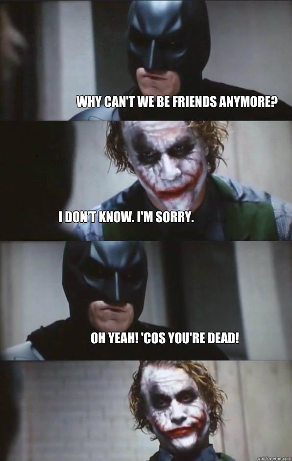 why can't we be friends anymore? i don't know. i'm sorry. oh yeah! 'cos you're dead! - why can't we be friends anymore? i don't know. i'm sorry. oh yeah! 'cos you're dead!  Batman Panel