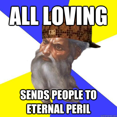 All loving Sends people to eternal peril  Scumbag Advice God