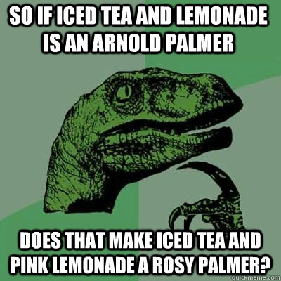 So if iced tea and lemonade is an Arnold palmer Does that make iced tea and pink lemonade a rosy palmer?  - So if iced tea and lemonade is an Arnold palmer Does that make iced tea and pink lemonade a rosy palmer?   Misc