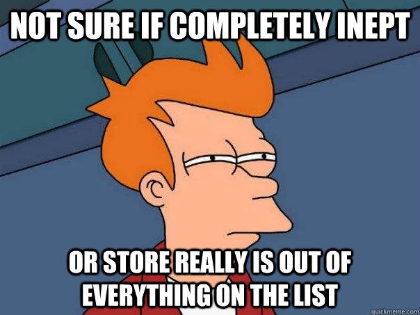 Not sure if completely inept Or store really is out of everything on the list - Not sure if completely inept Or store really is out of everything on the list  Futurama Fry