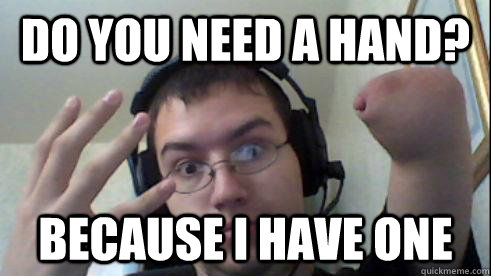 Do you need a hand? Because I have ONE - Do you need a hand? Because I have ONE  OneHandMan