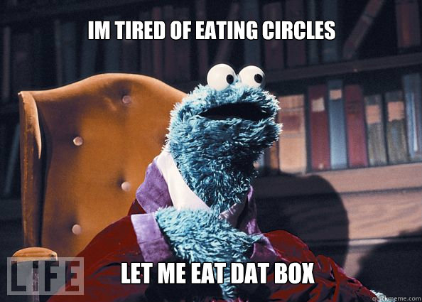 im tired of eating circles let me eat dat box  Cookieman