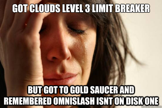 Got Clouds level 3 Limit Breaker But got to Gold Saucer and remembered Omnislash isnt on disk one  First World Problems