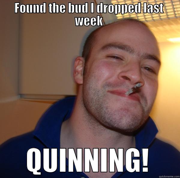 FOUND THE BUD I DROPPED LAST WEEK QUINNING! Good Guy Greg 