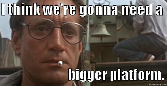 I THINK WE'RE GONNA NEED A                             BIGGER PLATFORM. Misc