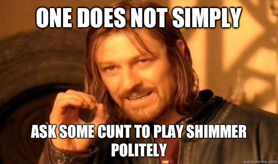 One Does Not Simply Ask Some Cunt To Play Shimmer Politely  Boromir