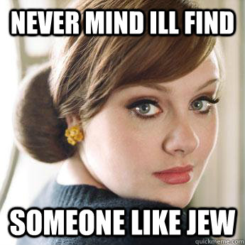 Never Mind ill find someone like jew  Adele