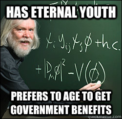 Has eternal youth Prefers to age to get government benefits  Scumbag scientist