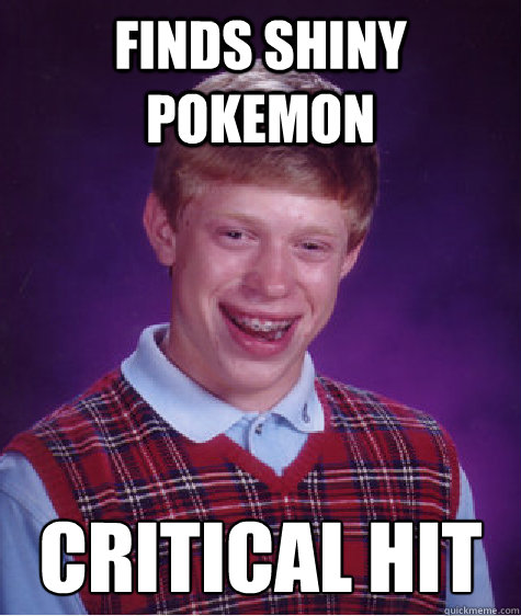 Finds shiny pokemon Critical hit  Bad Luck Brian