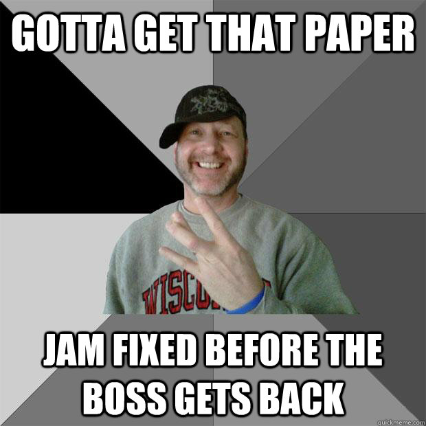Gotta get that paper jam fixed before the boss gets back - Gotta get that paper jam fixed before the boss gets back  Hood Dad