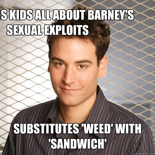 TELLS HIS KIDS ALL ABOUT BARNEY'S SEXUAL EXPLOITS SUBSTITUTES 'WEED' WITH 'SANDWICH' - TELLS HIS KIDS ALL ABOUT BARNEY'S SEXUAL EXPLOITS SUBSTITUTES 'WEED' WITH 'SANDWICH'  Scumbag Ted Mosby