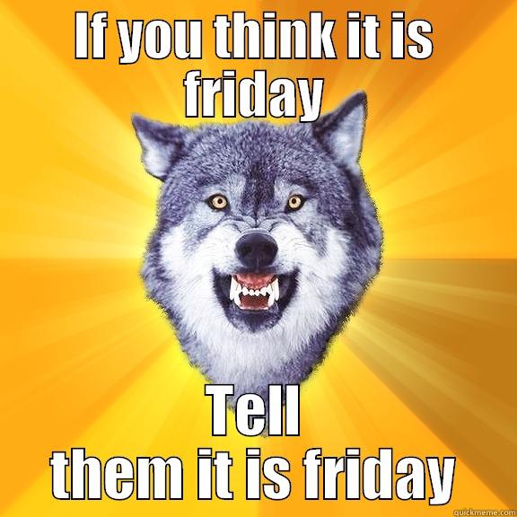 IF YOU THINK IT IS FRIDAY TELL THEM IT IS FRIDAY Courage Wolf