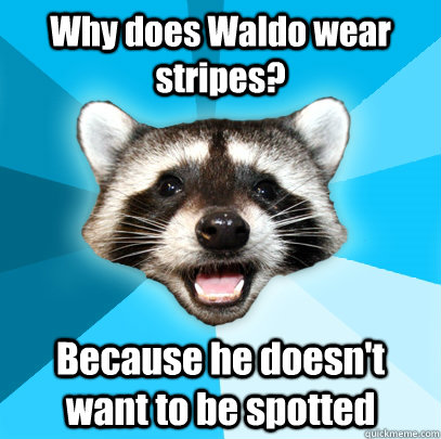 Why does Waldo wear stripes? Because he doesn't want to be spotted  Lame Pun Coon
