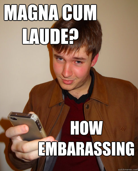 Magna cum laude? how embarassing  