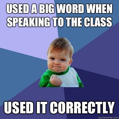Used a big word when speaking to the class Used it correctly  Success Kid