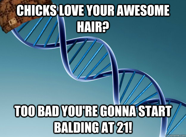 Chicks love your awesome hair? Too bad you're gonna start balding at 21! - Chicks love your awesome hair? Too bad you're gonna start balding at 21!  Scumbag Genetics
