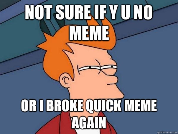 not sure if Y U NO meme Or I broke quick meme again  Futurama Fry