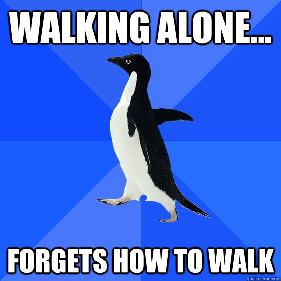 Walking alone... Forgets how to walk  Socially Awkward Penguin