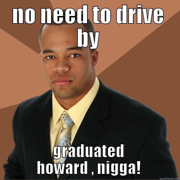 NO NEED TO DRIVE BY GRADUATED HOWARD , NIGGA! Successful Black Man