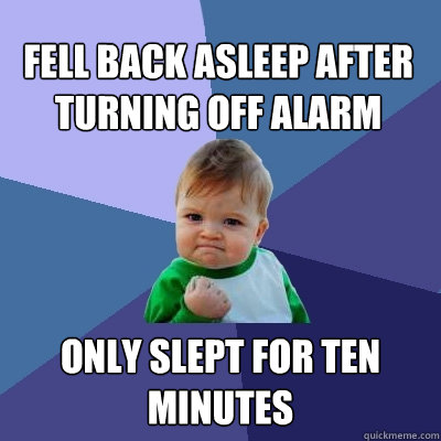 Fell back asleep after turning off alarm only slept for ten minutes  Success Kid