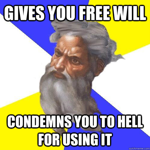 gives you free will condemns you to hell for using it  Advice God