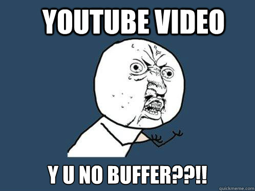 youtube video y u no buffer??!!  Y U No