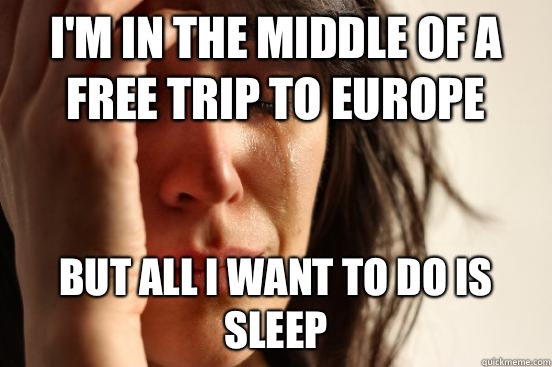 I'm in the middle of a free trip to Europe But all I want to do is sleep  First World Problems