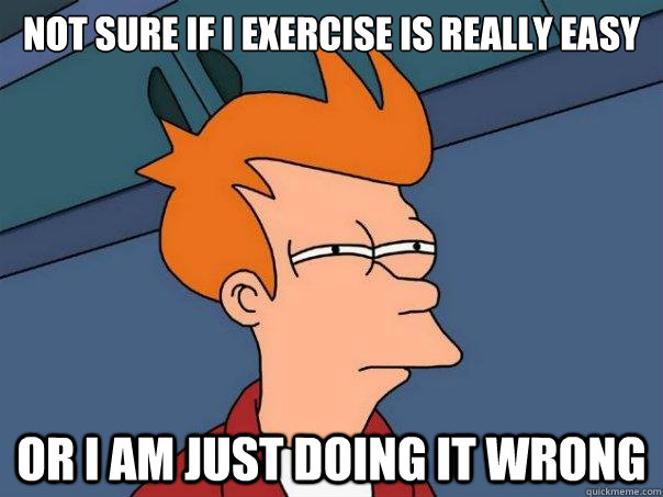 Not sure if i exercise is really easy or i am just doing it wrong - Not sure if i exercise is really easy or i am just doing it wrong  Futurama Fry