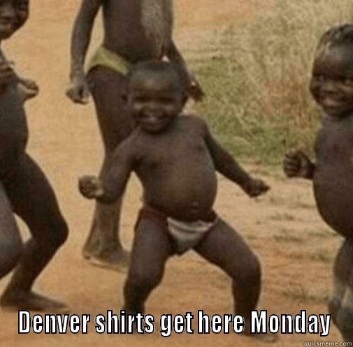 DENVER SHIRTS GET HERE MONDAY Third World Success