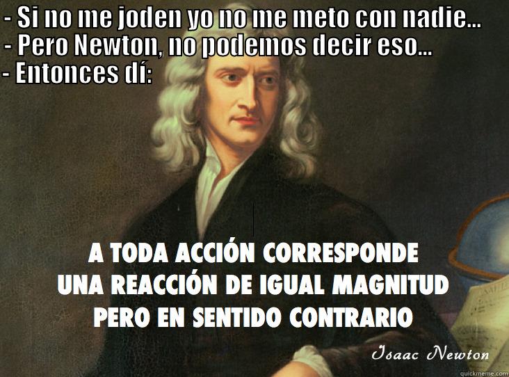 - SI NO ME JODEN YO NO ME METO CON NADIE...     - PERO NEWTON, NO PODEMOS DECIR ESO...               - ENTONCES DÍ:                                                                            Misc