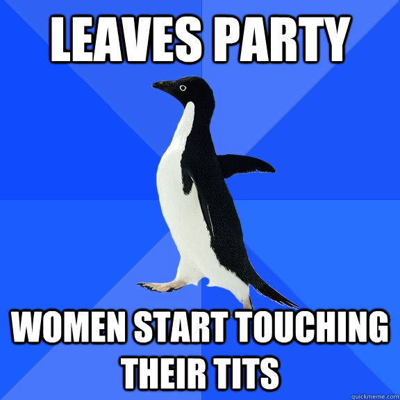 leaves party women start touching their tits  Socially Awkward Penguin