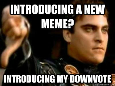 Introducing a new meme? Introducing my downvote  Downvoting Roman